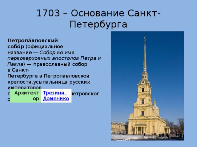 1703 – Основание Санкт- Петербурга Петропа́вловский собо́р  (официальное название —  Собор во имя первоверховных апостолов Петра и Павла ) — православный собор в Санкт-Петербурге в Петропавловской крепости,усыпальница русских императоров, памятник архитектуры петровского барокко Архитектор 