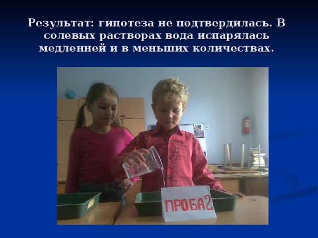 Результат: гипотеза не подтвердилась. В солевых растворах вода испарялась медленней и в меньших количествах.