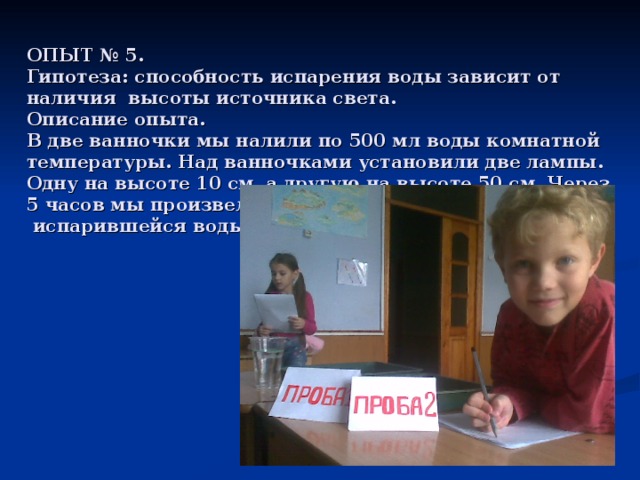 ОПЫТ № 5.  Гипотеза: способность испарения воды зависит от наличия высоты источника света.  Описание опыта.  В две ванночки мы налили по 500 мл воды комнатной температуры. Над ванночками установили две лампы. Одну на высоте 10 см, а другую на высоте 50 см. Через 5 часов мы произвели замер  испарившейся воды.