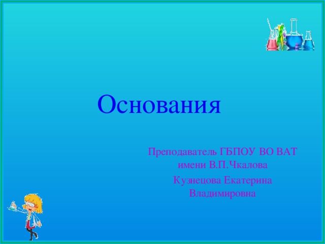 Основания Преподаватель ГБПОУ ВО ВАТ имени В.П.Чкалова Кузнецова Екатерина Владимировна 