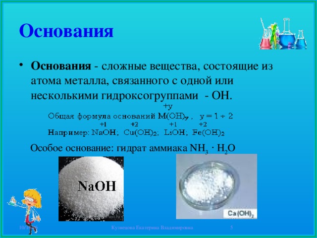 Основания Основания - сложные вещества, состоящие из атома металла, связанного с одной или несколькими гидроксогруппами - ОН. Особое основание: гидрат аммиака NH 3   ⋅ H 2 O 10/16/16 Кузнецова Екатерина Владимировна  