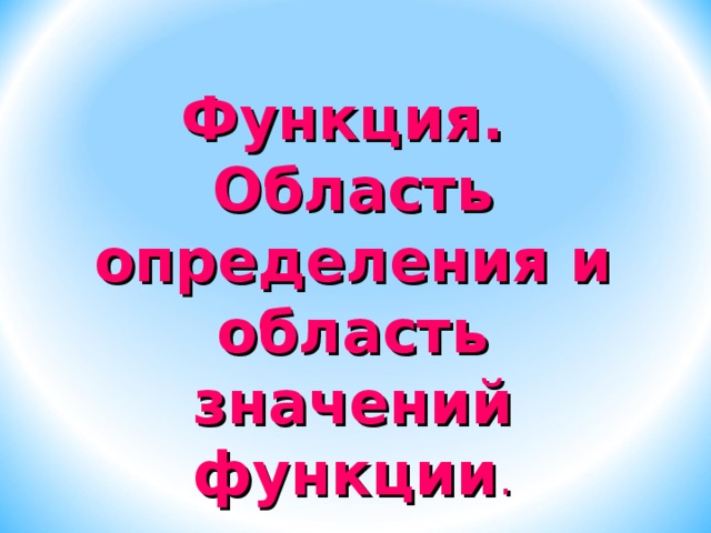 Функция.  Область определения и область значений функции . 