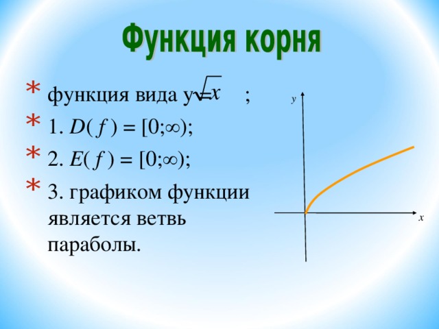 функция вида y  =  ;  1. D (  f  )  =  [ 0;∞); 2. E (  f  ) = [ 0;∞); 3. графиком функции является ветвь параболы. 