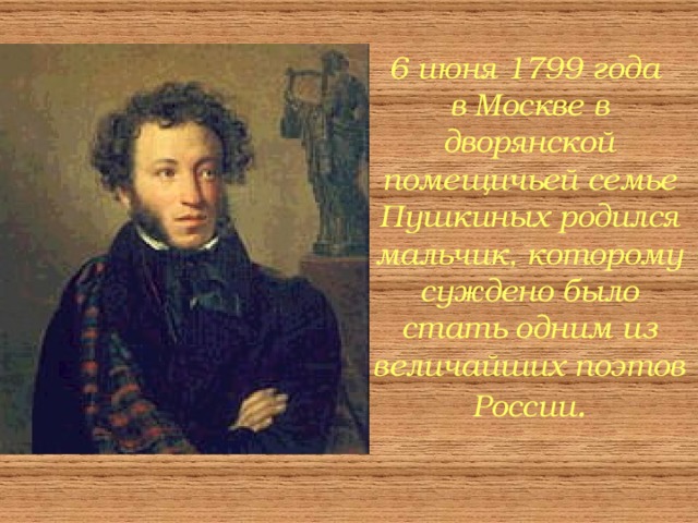 6 июня 1799 года в Москве в дворянской помещичьей семье Пушкиных родился мальчик, которому суждено было стать одним из величайших поэтов России . 1802 г.