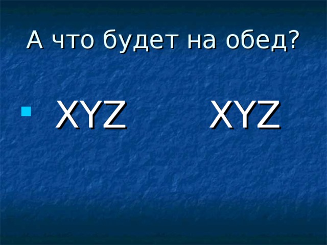 А что будет на обед?  XYZ XYZ 