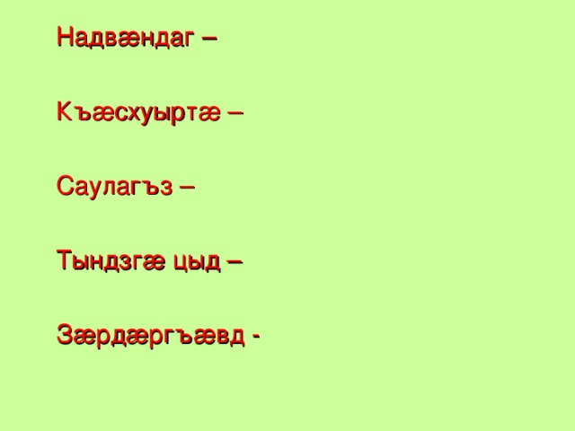 Надвæндаг –  Къæсхуыртæ –  Саулагъз –  Тындзгæ цыд –  Зæрдæргъæвд -