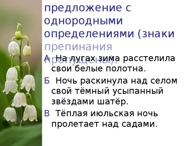 5. Укажите предложение с однородными определениями (знаки препинания пропущены): А На лугах зима расстелила свои белые полотна. Б Ночь раскинула над селом свой тёмный усыпанный звёздами шатёр. В Тёплая июльская ночь пролетает над садами.