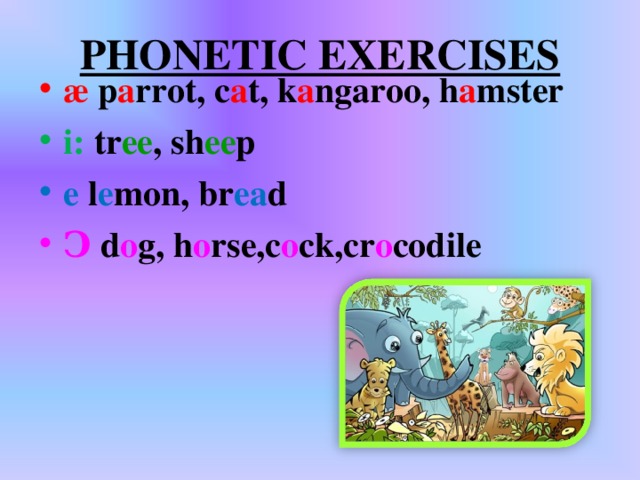 PHONETIC EXERCISES æ  р a rrot, c a t, k a ngaroo, h a mster i:  tr ee , sh ee p e  l e mon, br ea d Ͻ  d o g , h o rse , c o ck , cr o codile 