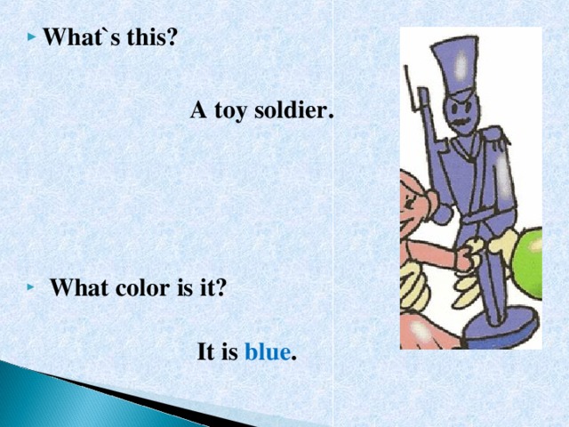 What`s this?   A toy soldier.  What color is it?  It is blue . 