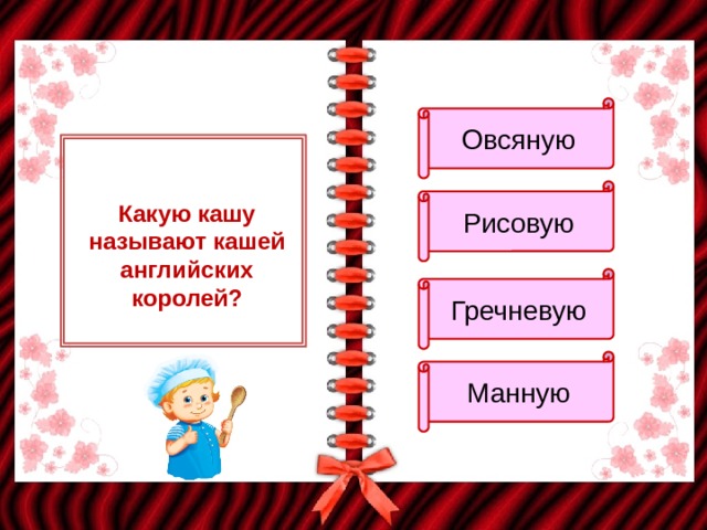 Овсяную Рисовую Какую кашу называют кашей английских королей? Гречневую Манную 
