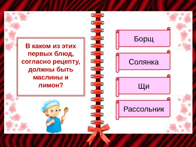 Борщ В каком из этих первых блюд, согласно рецепту, должны быть маслины и лимон? Солянка Щи Рассольник 
