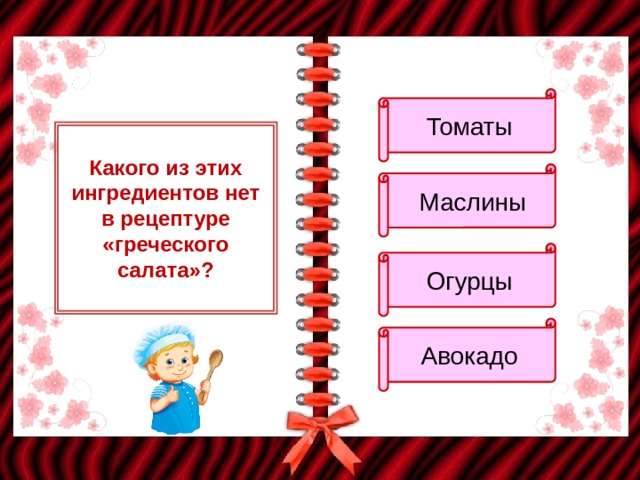 Томаты Какого из этих ингредиентов нет в рецептуре «греческого салата»?  Маслины Огурцы Авокадо 