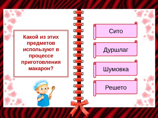 Сито Какой из этих предметов используют в процессе приготовления макарон? Дуршлаг Шумовка Решето 