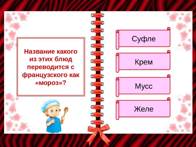 Суфле Название какого из этих блюд переводится с французского как «мороз»? Крем Мусс Желе 