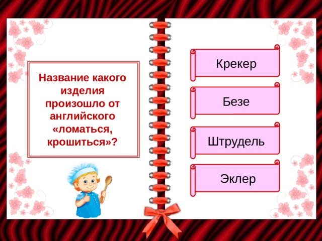 Крекер Название какого изделия произошло от английского «ломаться, крошиться»? Безе Штрудель  Эклер 