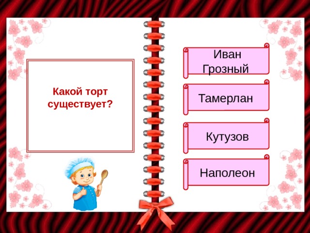 Иван Грозный Тамерлан Какой торт существует? Кутузов Наполеон 