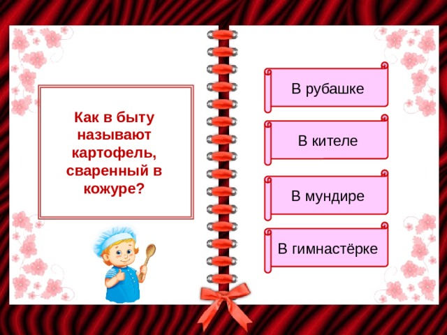 В рубашке Как в быту называют картофель, сваренный в кожуре? В кителе В мундире В гимнастёрке 