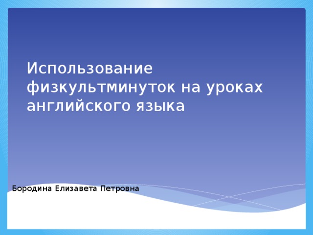 Использование физкультминуток на уроках английского языка Бородина Елизавета Петровна