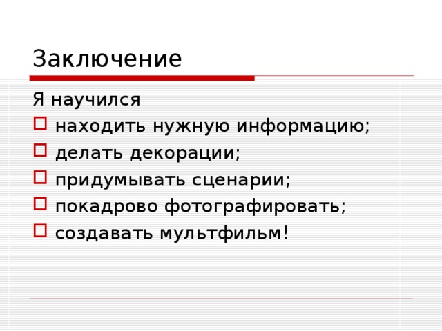 Я научился находить нужную информацию; делать декорации; придумывать сценарии; покадрово фотографировать; создавать мультфильм! 