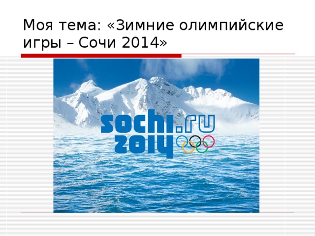 Моя тема: «Зимние олимпийские игры – Сочи 2014» 