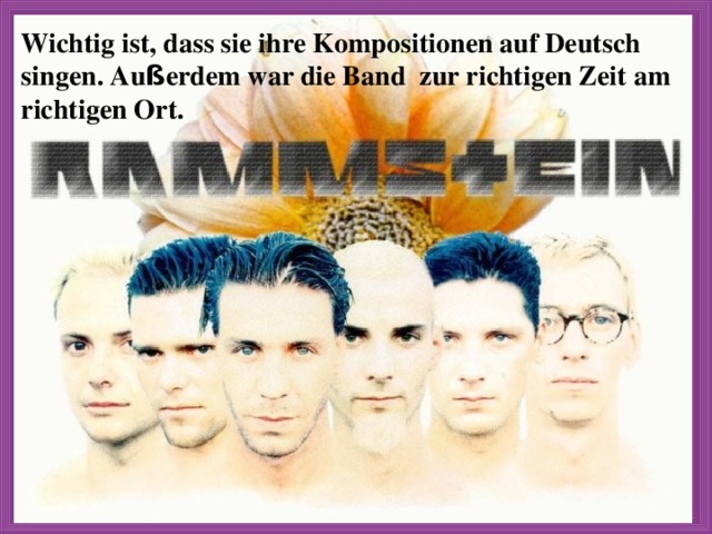 Wichtig ist, dass sie ihre Kompositionen auf Deutsch singen. Au ß erdem war die Band zur richtigen Zeit am richtigen Ort. 