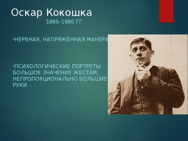 Оскар Кокошка 1886-1980 гг. Нервная, напряжённая манера Психологические портреты: большое значение жестам, непропорционально большие руки 