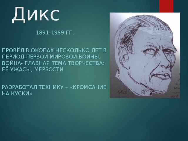 Отто Дикс 1891-1969 гг. Провёл в окопах несколько лет в период Первой мировой войны. Война- главная тема творчества: её ужасы, мерзости Разработал технику – «кромсание на куски» 