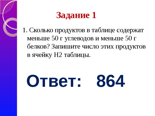  Задание 1 1. Сколько продуктов в таблице содержат меньше 50 г углеводов и меньше 50 г белков? Запишите число этих продуктов в ячейку H2 таблицы.  Ответ: 864 