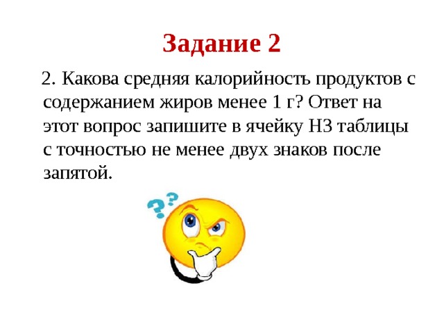 Задание 2  2. Какова средняя калорийность продуктов с содержанием жиров менее 1 г? Ответ на этот вопрос запишите в ячейку H3 таблицы с точностью не менее двух знаков после запятой. 
