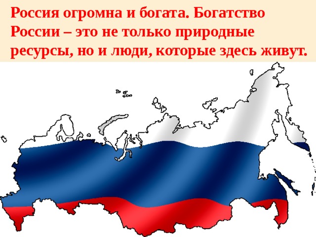 Россия огромна и богата. Богатство России – это не только природные ресурсы, но и люди, которые здесь живут. 
