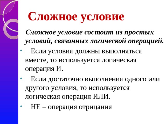 Сложное условие  Сложное условие состоит из простых условий, связанных логической операцией.  Если условия должны выполняться вместе, то используется логическая операция И.  Если достаточно выполнения одного или другого условия, то используется логическая операция ИЛИ.  НЕ – операция отрицания 