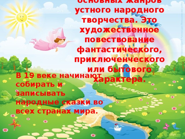 Сказка - один из основных жанров устного народного творчества. Это художественное повествование фантастического, приключенческого или бытового характера. В 19 веке начинают собирать и записывать народные сказки во всех странах мира. 