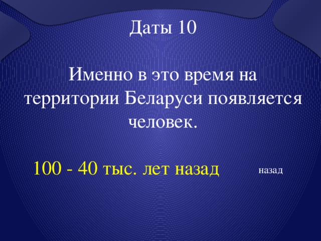Даты 10 Именно в это время на территории Беларуси появляется человек. 100 - 40 тыс. лет назад назад 