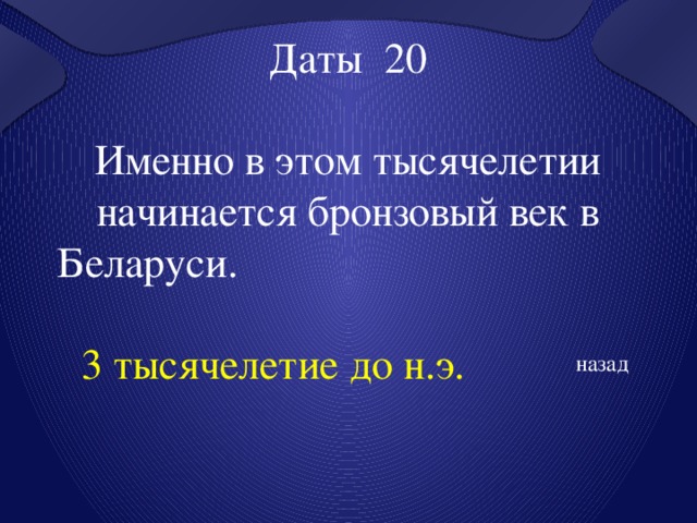 Даты 20 Именно в этом тысячелетии начинается бронзовый век в Беларуси.  3 тысячелетие до н.э. назад 