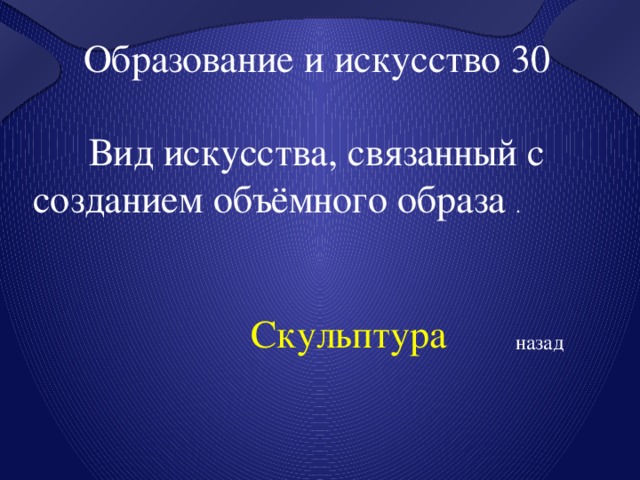 Образование и искусство 30 Вид искусства, связанный с созданием объёмного образа . Скульптура назад 