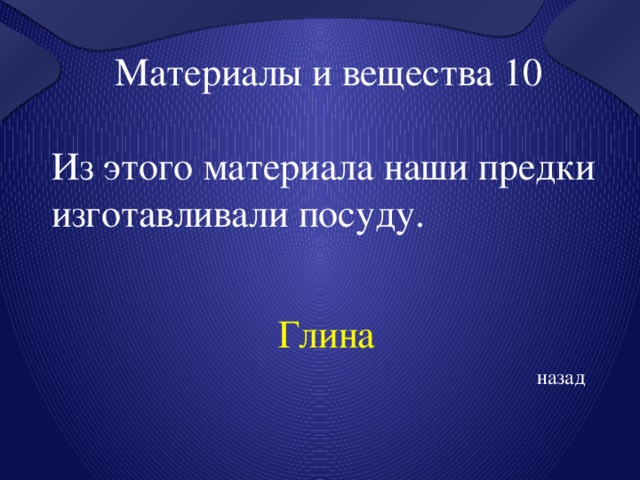  Материалы и вещества 10 Из этого материала наши предки изготавливали посуду.  Глина назад 