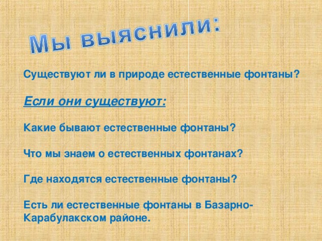 Существуют ли в природе естественные фонтаны?  Если они существуют:  Какие бывают естественные фонтаны?  Что мы знаем о естественных фонтанах?  Где находятся естественные фонтаны?  Есть ли естественные фонтаны в Базарно-Карабулакском районе.  