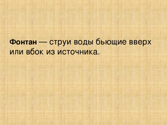 Фонтан   — струи воды бьющие вверх или вбок из источника. 