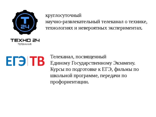 круглосуточный научно-развлекательный телеканал о технике, технологиях и невероятных экспериментах. Телеканал, посвященный Единому Государственному Экзамену. Курсы по подготовке к ЕГЭ, фильмы по школьной программе, передачи по профориентации. 