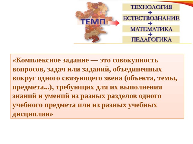 «Комплексное задание — это совокупность вопросов, задач или заданий, объединенных вокруг одного связующего звена (объекта, темы, предмета...), требующих для их выполнения знаний и умений из разных разделов одного учебного предмета или из разных учебных дисциплин» 