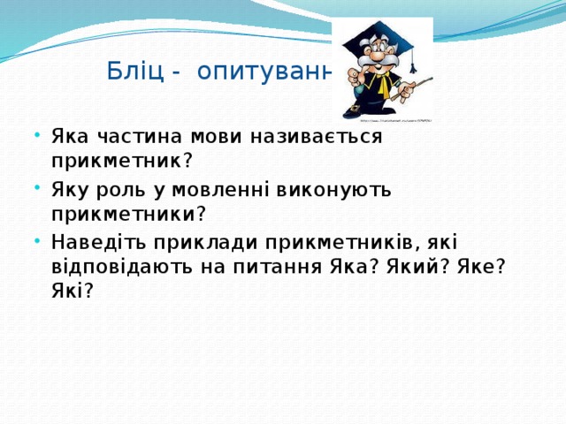  Бліц - опитування    Яка частина мови називається прикметник? Яку роль у мовленні виконують прикметники? Наведіть приклади прикметників, які відповідають на питання Яка? Який? Яке? Які? 