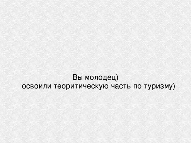Вы молодец)  освоили теоритическую часть по туризму) 