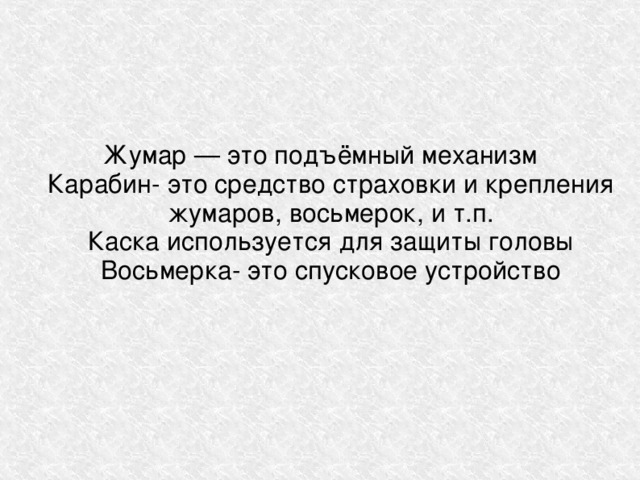 Жумар — это подъёмный механизм  Карабин- это средство страховки и крепления жумаров, восьмерок, и т.п.  Каска используется для защиты головы  Восьмерка- это спусковое устройство    