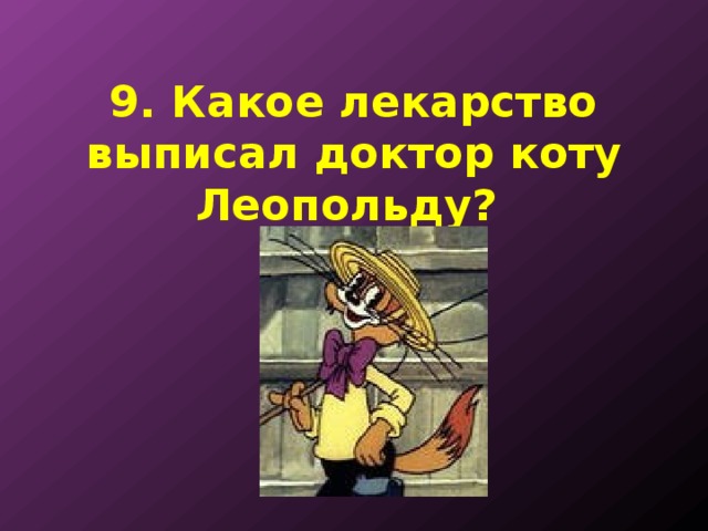 9. Какое лекарство выписал доктор коту Леопольду? 