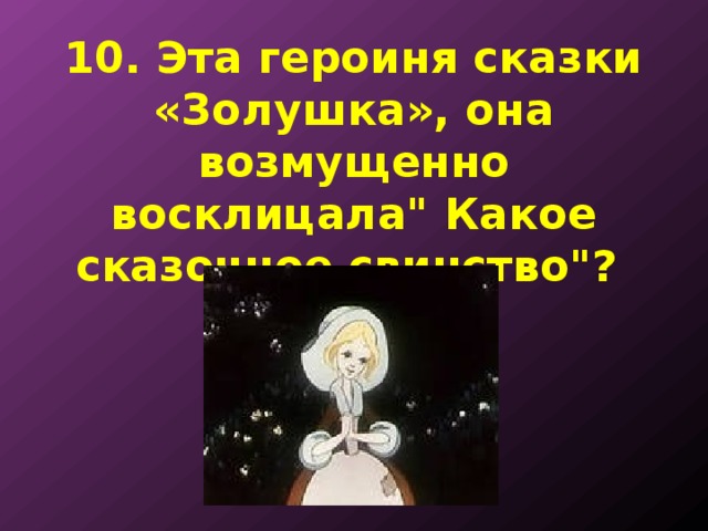 10. Эта героиня сказки «Золушка», она возмущенно восклицала