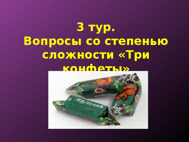 3 тур.  Вопросы со степенью сложности «Три конфеты» 