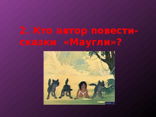 2. Кто автор повести-сказки «Маугли»? 