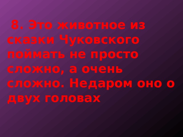  8. Это животное из сказки Чуковского поймать не просто сложно, а очень сложно. Недаром оно о двух головах 