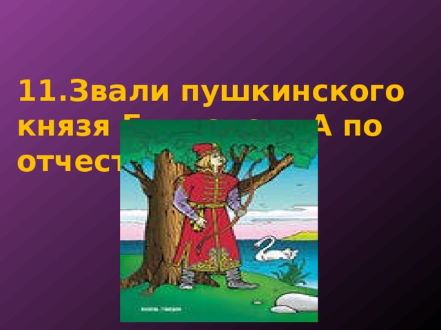   11.Звали пушкинского князя Гвидоном. А по отчеству…. 