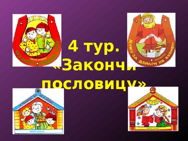   4 тур.  «Закончи пословицу» 